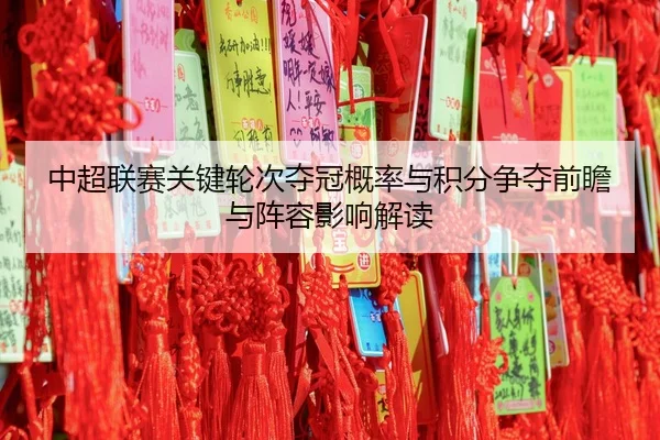 中超联赛关键轮次夺冠概率与积分争夺前瞻与阵容影响解读
