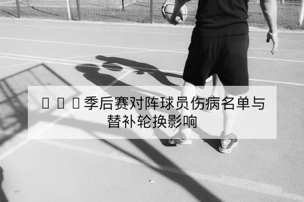 欧冠淘汰赛次回合锋线与中场对位前瞻