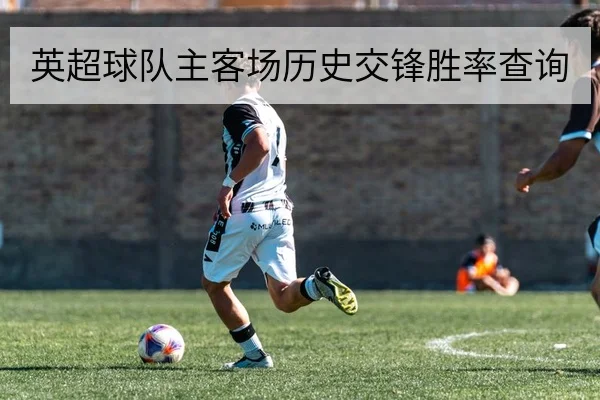 英超球队主客场历史交锋胜率查询